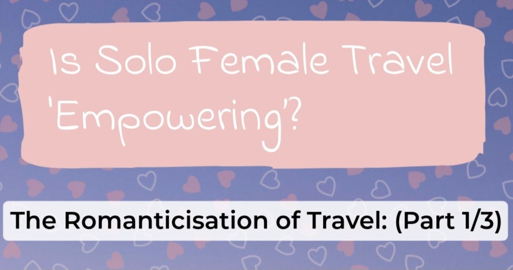 The Romanticisation of Travel (part 1/3): Is Solo Female Travel&nbsp;Empowering?