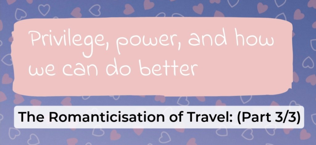 Privilege, power, and how we can do better: the romanticisation of travel part 3/3