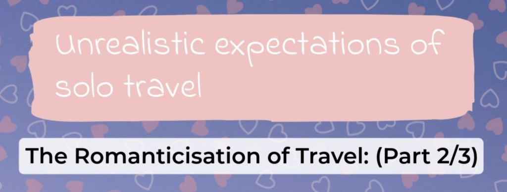 The Romanticisation of Travel: Unrealistic expectations of Solo Travel, i.e. escapism, privilege, and growth (post series&nbsp;⅔)
