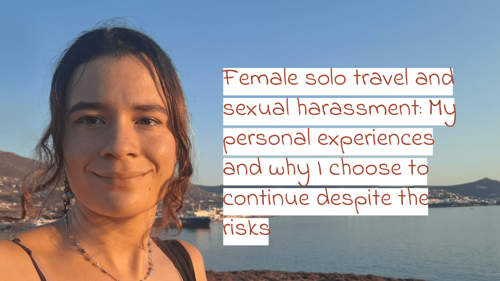 Female solo travel and sexual harassment. My personal experiences and why I choose to continue despite the risks